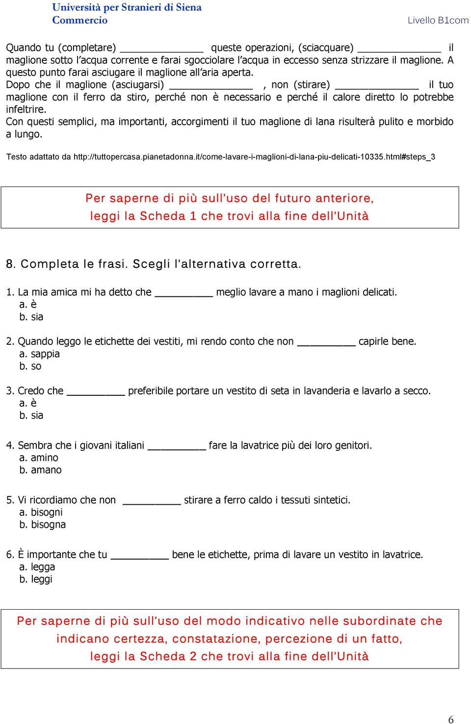 Dopo che il maglione (asciugarsi), non (stirare) il tuo maglione con il ferro da stiro, perché non è necessario e perché il calore diretto lo potrebbe infeltrire.