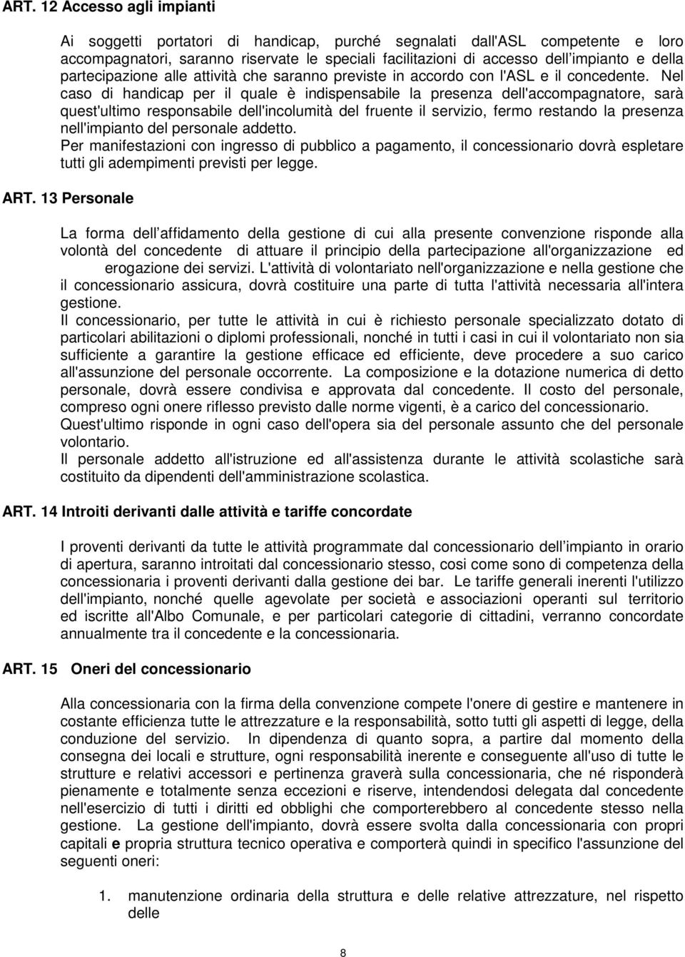 Nel caso di handicap per il quale è indispensabile la presenza dell'accompagnatore, sarà quest'ultimo responsabile dell'incolumità del fruente il servizio, fermo restando la presenza nell'impianto