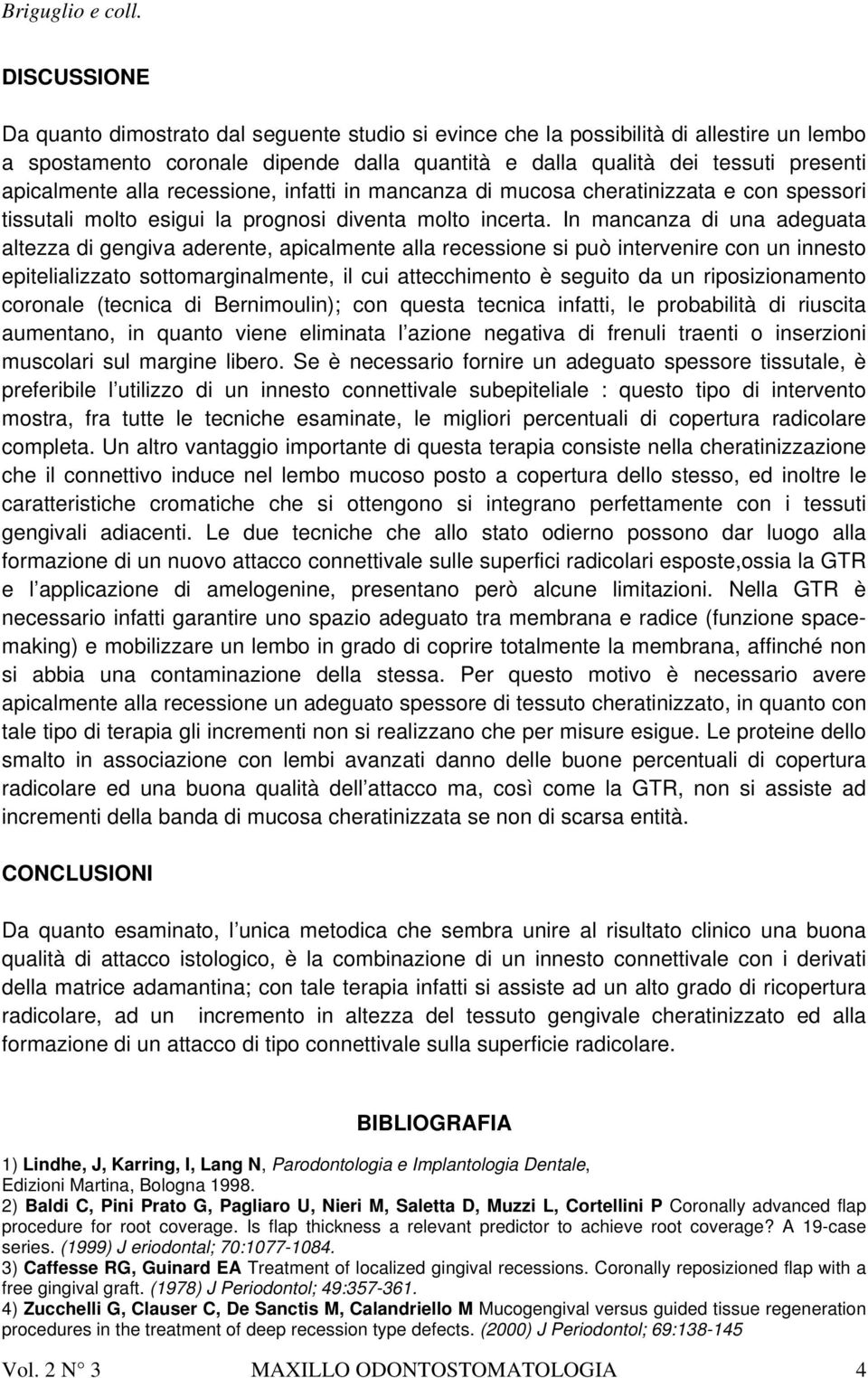 In mancanza di una adeguata altezza di gengiva aderente, apicalmente alla recessione si può intervenire con un innesto epitelializzato sottomarginalmente, il cui attecchimento è seguito da un