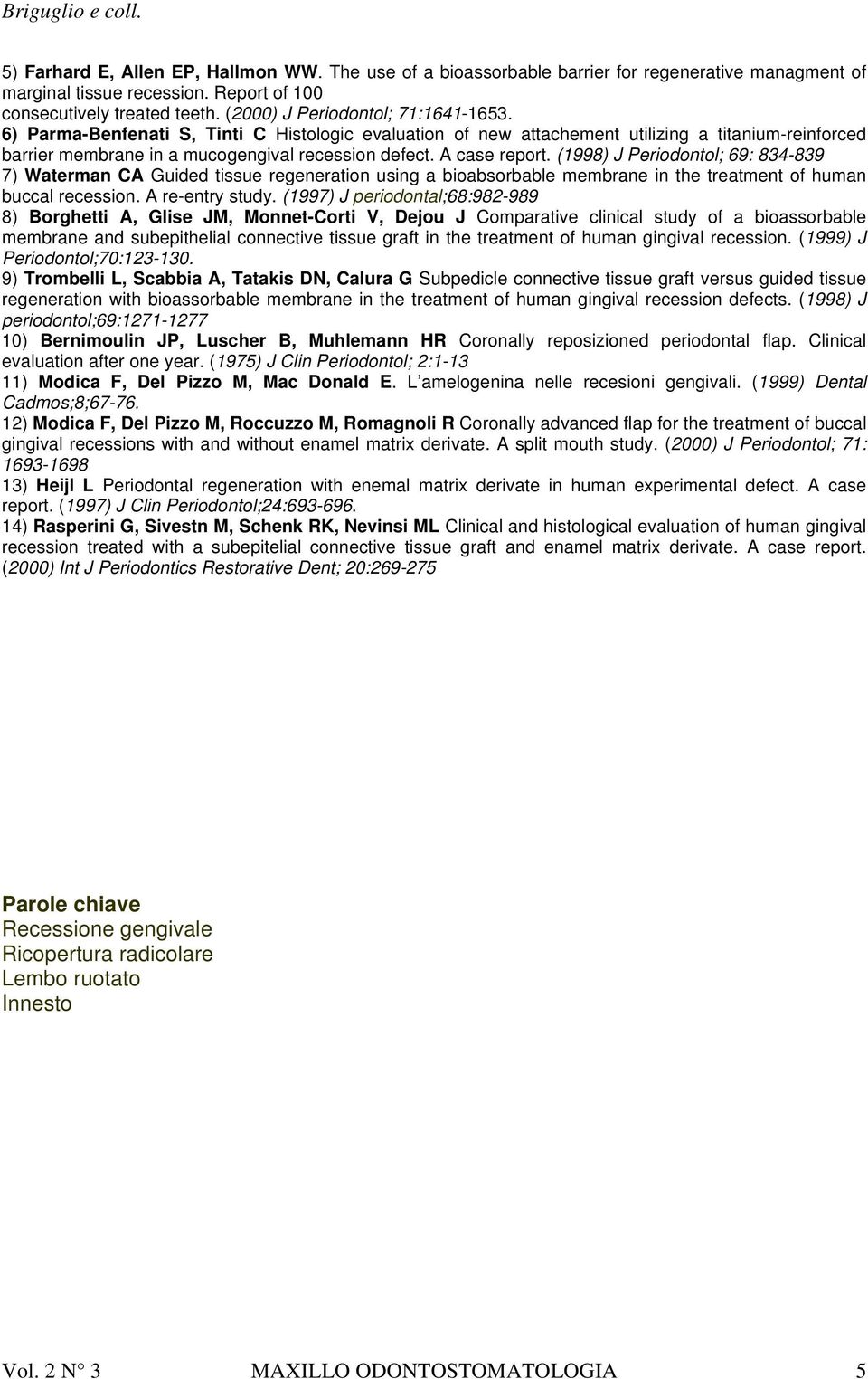 A case report. (1998) J Periodontol; 69: 834-839 7) Waterman CA Guided tissue regeneration using a bioabsorbable membrane in the treatment of human buccal recession. A re-entry study.