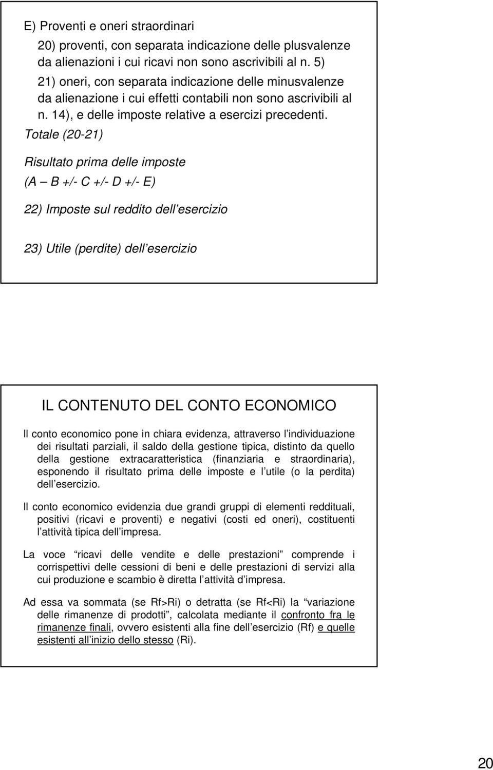 Totale (20-21) Risultato prima delle imposte (A B +/- C +/- D +/- E) 22) Imposte sul reddito dell esercizio 23) Utile (perdite) dell esercizio IL CONTENUTO DEL CONTO ECONOMICO Il conto economico pone