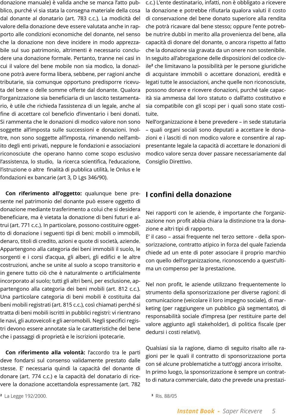 La modicità del valore della donazione deve essere valutata anche in rapporto alle condizioni economiche del donante, nel senso che la donazione non deve incidere in modo apprezzabile sul suo