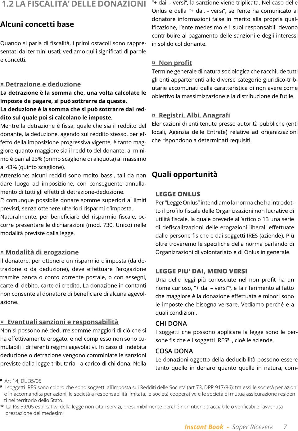 La deduzione è la somma che si può sottrarre dal reddito sul quale poi si calcolano le imposte.