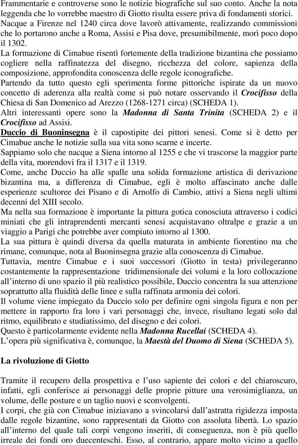 La formazione di Cimabue risentì fortemente della tradizione bizantina che possiamo cogliere nella raffinatezza del disegno, ricchezza del colore, sapienza della composizione, approfondita conoscenza