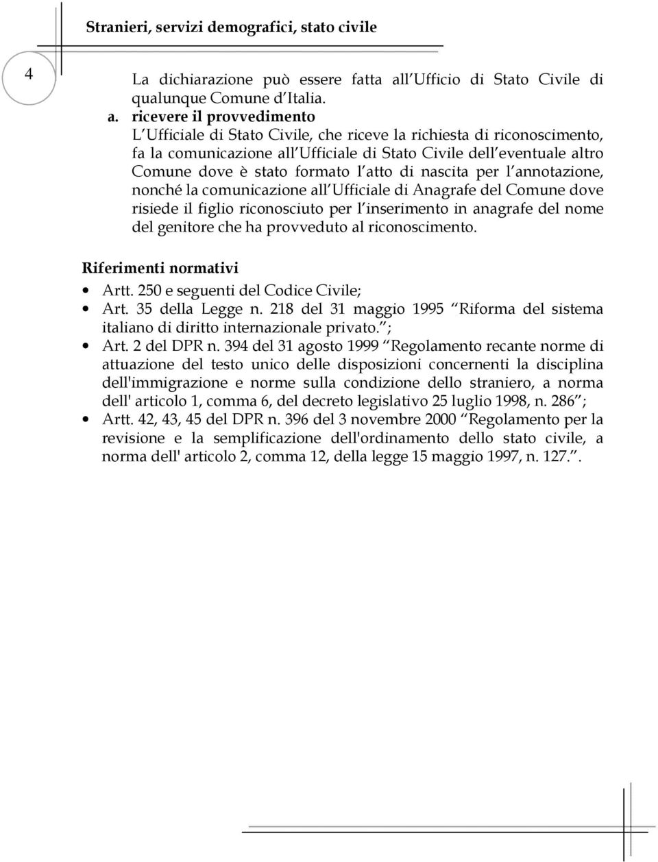 ricevere il provvedimento L Ufficiale di Stato Civile, che riceve la richiesta di riconoscimento, fa la comunicazione all Ufficiale di Stato Civile dell eventuale altro Comune dove è stato formato l