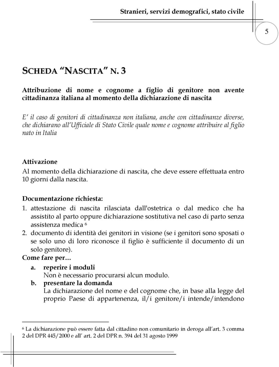 cittadinanze diverse, che dichiarano all Ufficiale di Stato Civile quale nome e cognome attribuire al figlio nato in Italia Attivazione Al momento della dichiarazione di nascita, che deve essere