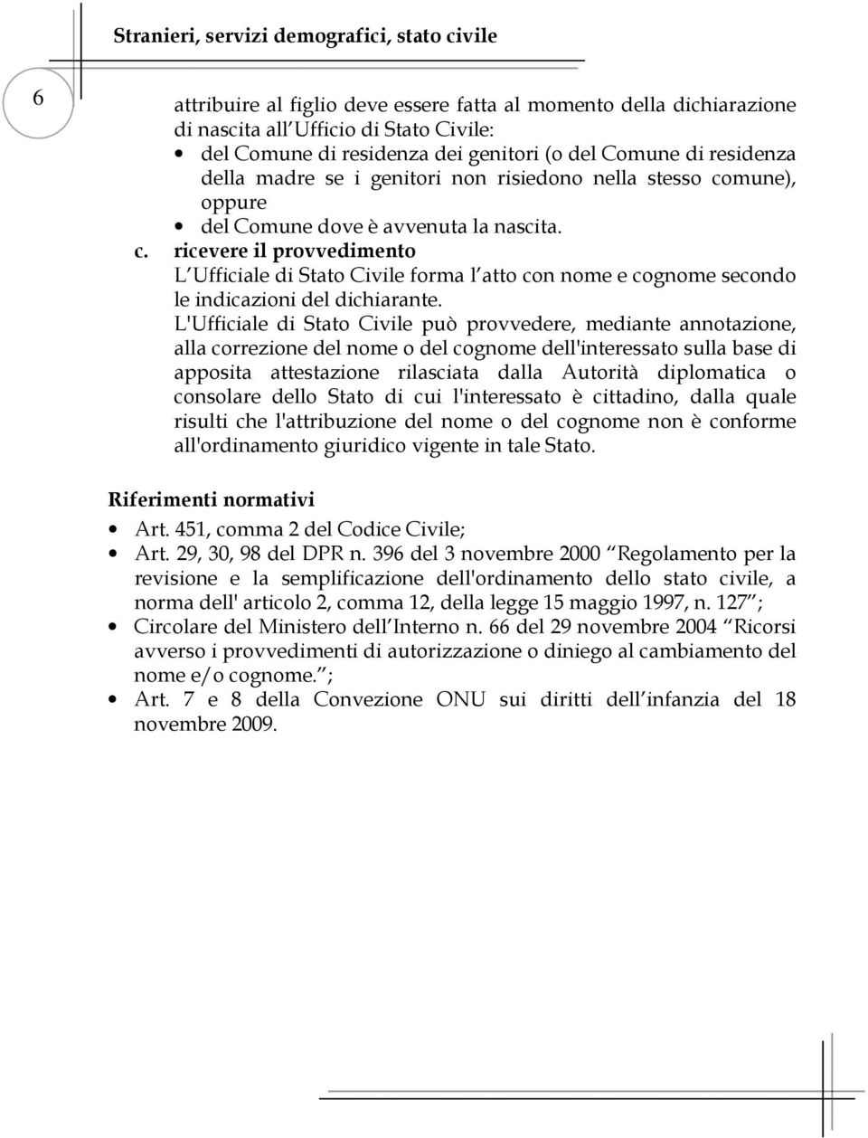 L'Ufficiale di Stato Civile può provvedere, mediante annotazione, alla correzione del nome o del cognome dell'interessato sulla base di apposita attestazione rilasciata dalla Autorità diplomatica o