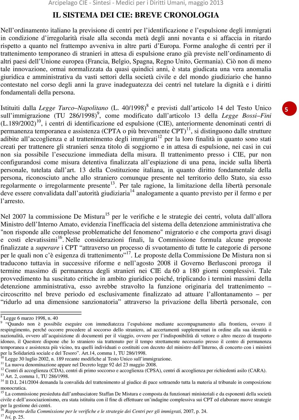 Forme analoghe di centri per il trattenimento temporaneo di stranieri in attesa di espulsione erano già previste nell ordinamento di altri paesi dell Unione europea (Francia, Belgio, Spagna, Regno