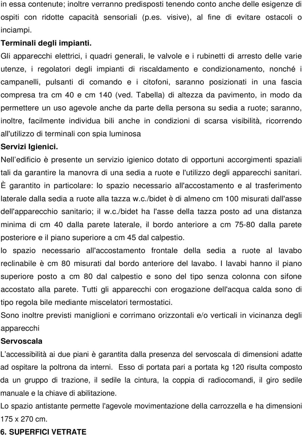 Gli apparecchi elettrici, i quadri generali, le valvole e i rubinetti di arresto delle varie utenze, i regolatori degli impianti di riscaldamento e condizionamento, nonché i campanelli, pulsanti di