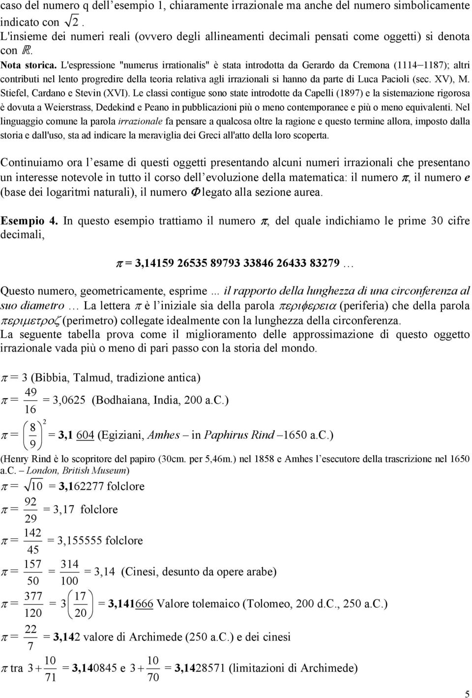 L'espressione "numerus irrationalis" è stata introdotta da Gerardo da Cremona (4 8); altri contributi nel lento progredire della teoria relativa agli irrazionali si hanno da parte di Luca Pacioli