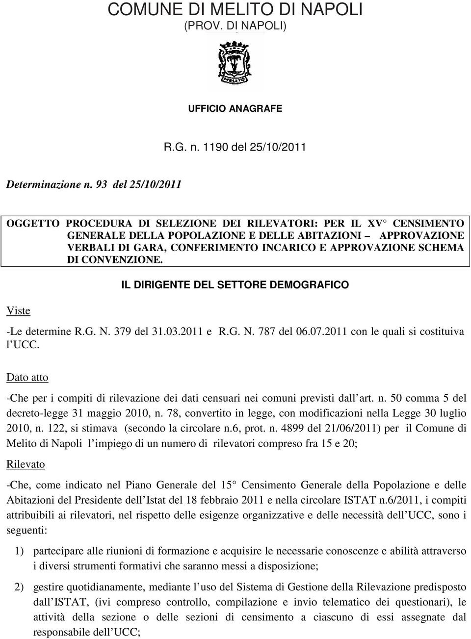 SCHEMA DI CONVENZIONE. Viste IL DIRIGENTE DEL SETTORE DEMOGRAFICO -Le determine R.G. N. 379 del 31.03.2011 e R.G. N. 787 del 06.07.2011 con le quali si costituiva l UCC.