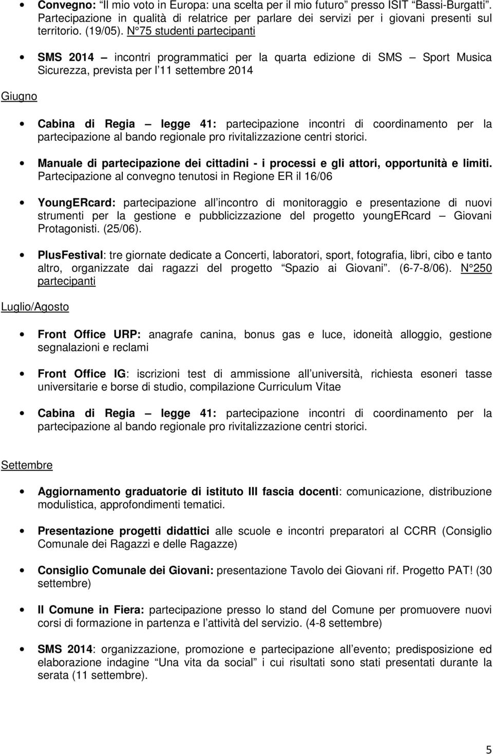 N 75 studenti partecipanti SMS 2014 incontri programmatici per la quarta edizione di SMS Sport Musica Sicurezza, prevista per l 11 settembre 2014 Cabina di Regia legge 41: partecipazione incontri di