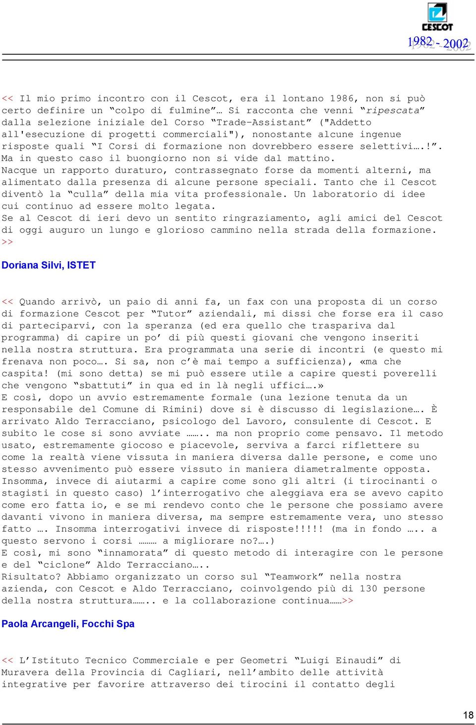 Nacque un rapporto duraturo, contrassegnato forse da momenti alterni, ma alimentato dalla presenza di alcune persone speciali. Tanto che il Cescot diventò la culla della mia vita professionale.