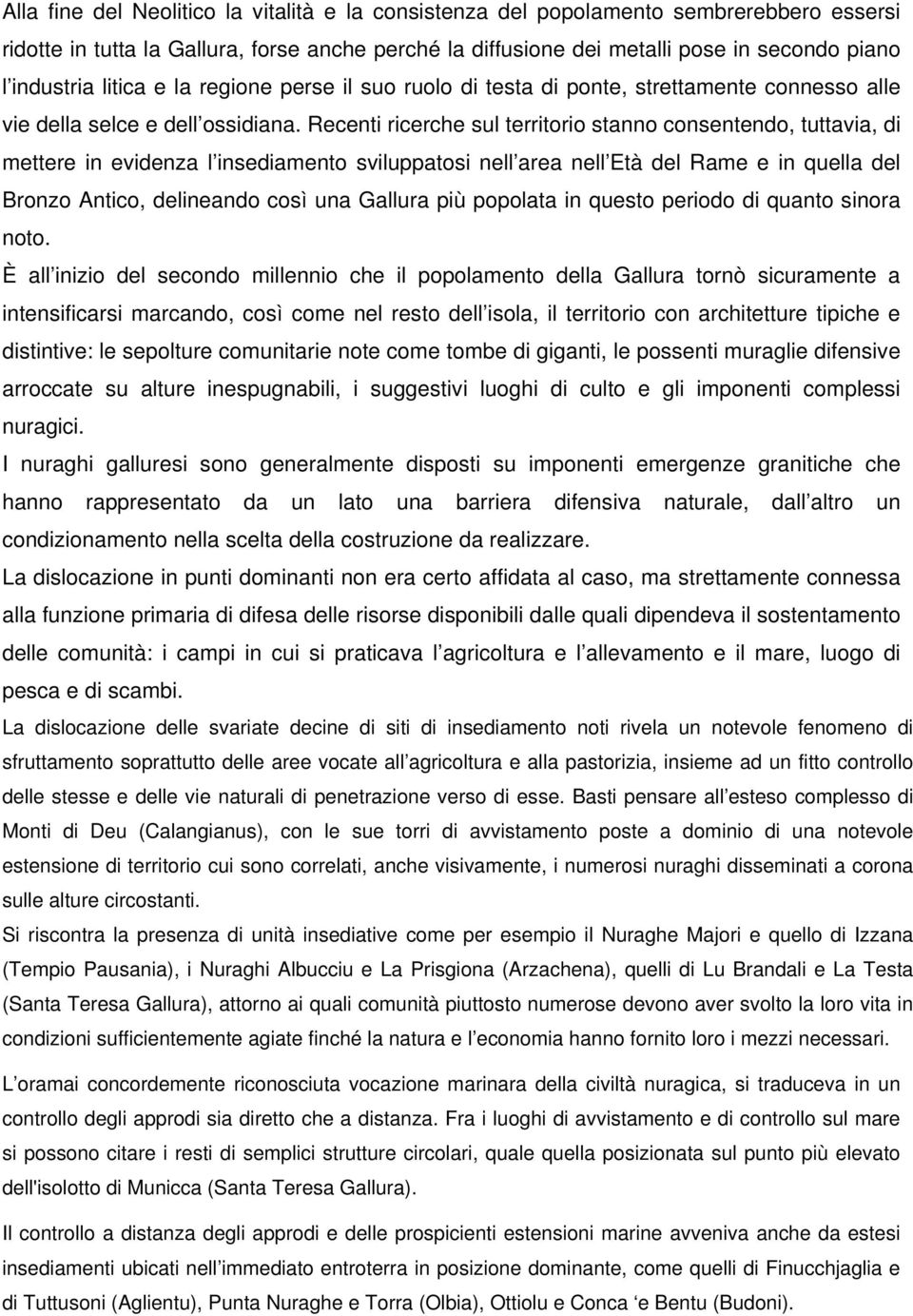 Recenti ricerche sul territorio stanno consentendo, tuttavia, di mettere in evidenza l insediamento sviluppatosi nell area nell Età del Rame e in quella del Bronzo Antico, delineando così una Gallura