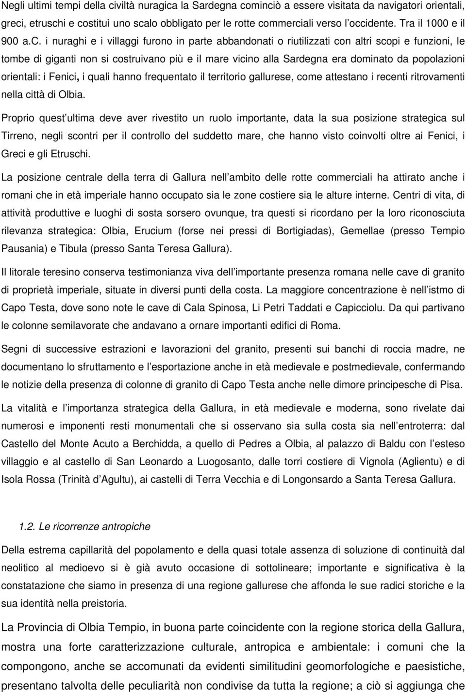 i nuraghi e i villaggi furono in parte abbandonati o riutilizzati con altri scopi e funzioni, le tombe di giganti non si costruivano più e il mare vicino alla Sardegna era dominato da popolazioni