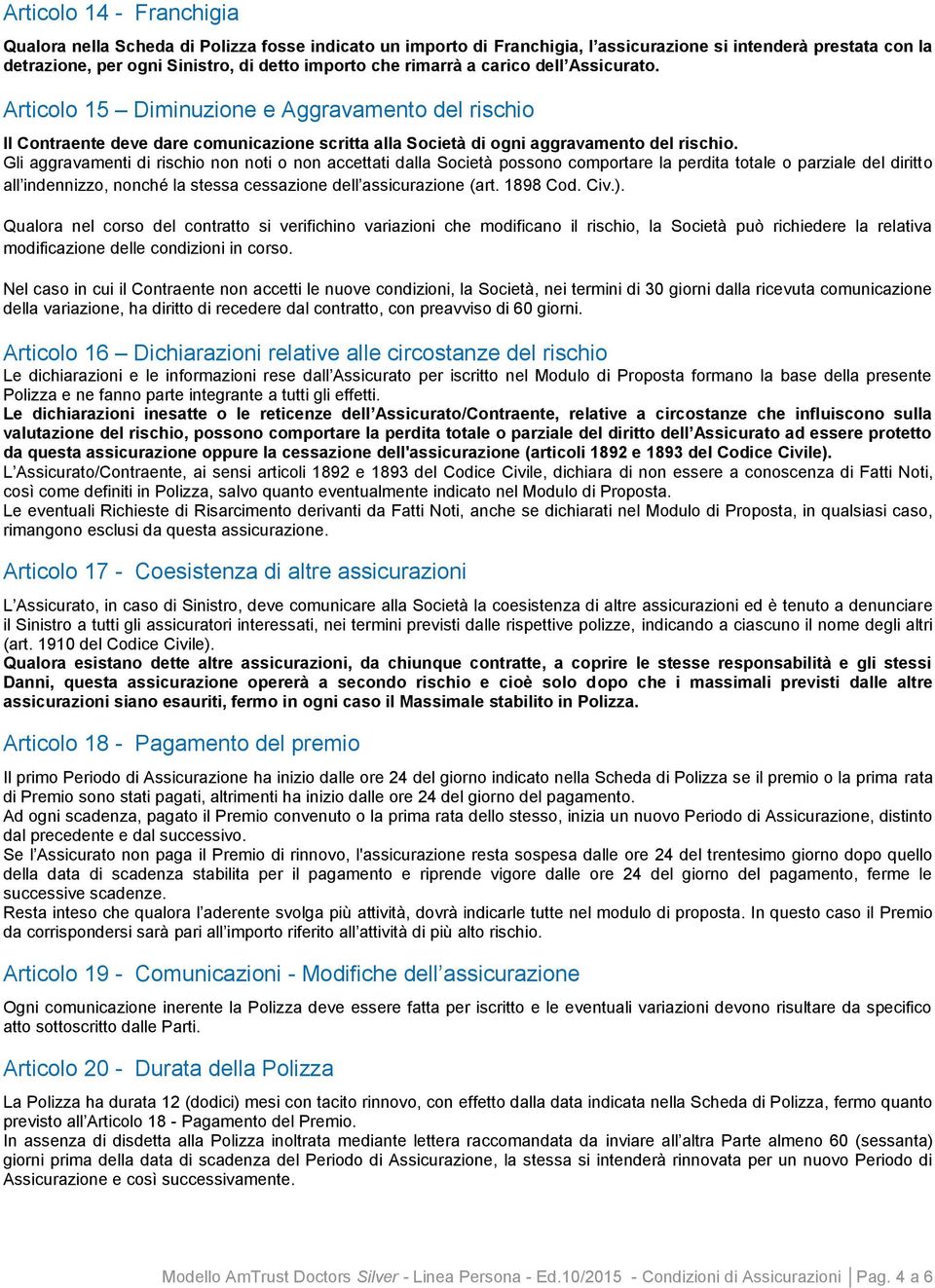 Gli aggravamenti di rischio non noti o non accettati dalla Società possono comportare la perdita totale o parziale del diritto all indennizzo, nonché la stessa cessazione dell assicurazione (art.