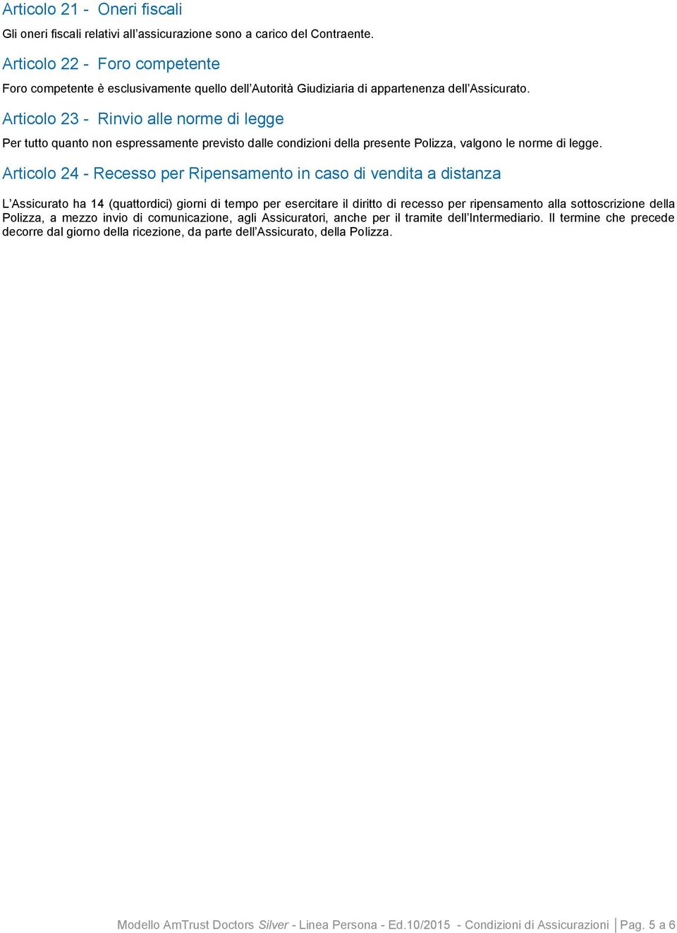 Articolo 23 - Rinvio alle norme di legge Per tutto quanto non espressamente previsto dalle condizioni della presente Polizza, valgono le norme di legge.