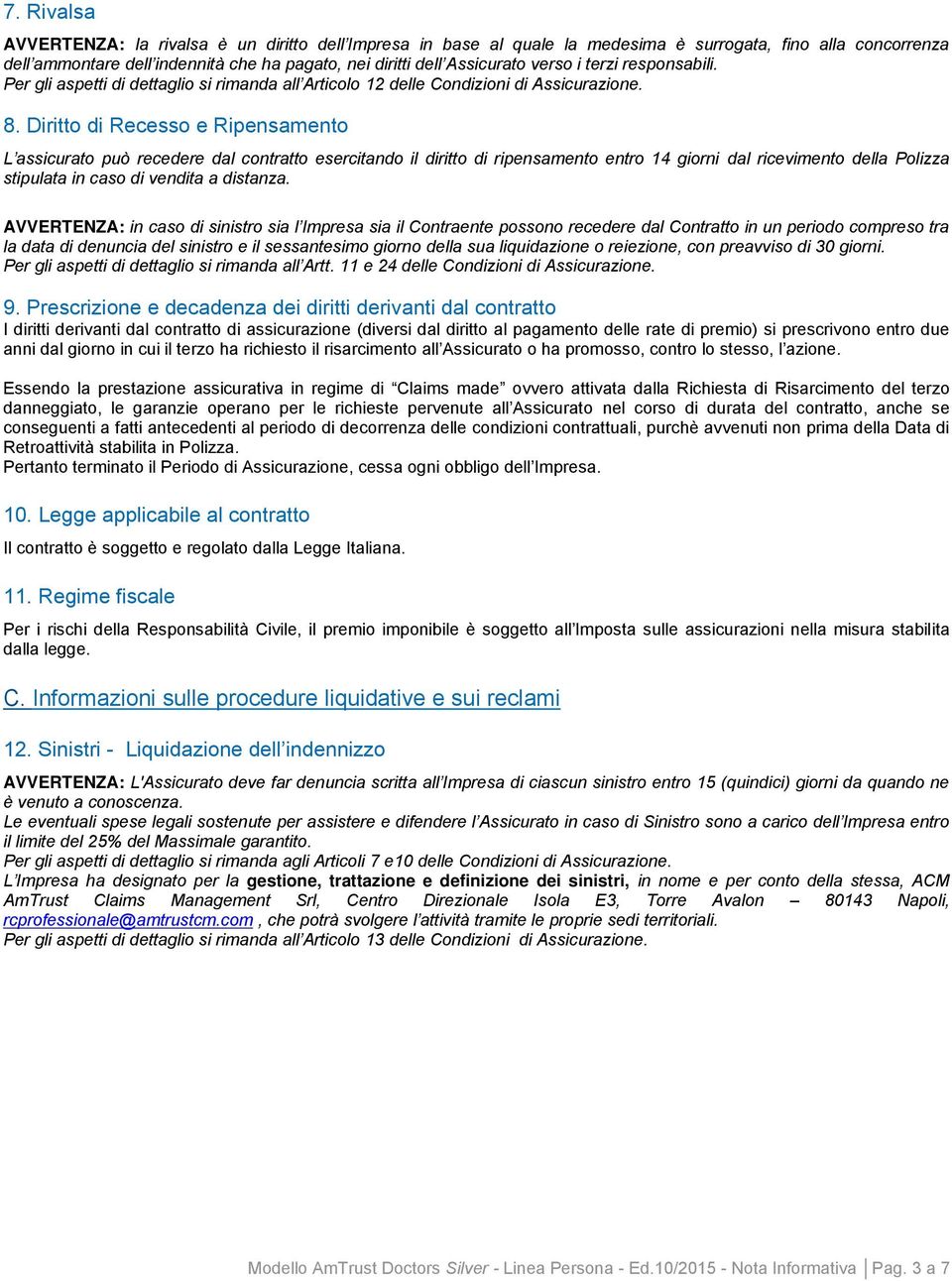 Diritto di Recesso e Ripensamento L assicurato può recedere dal contratto esercitando il diritto di ripensamento entro 14 giorni dal ricevimento della Polizza stipulata in caso di vendita a distanza.