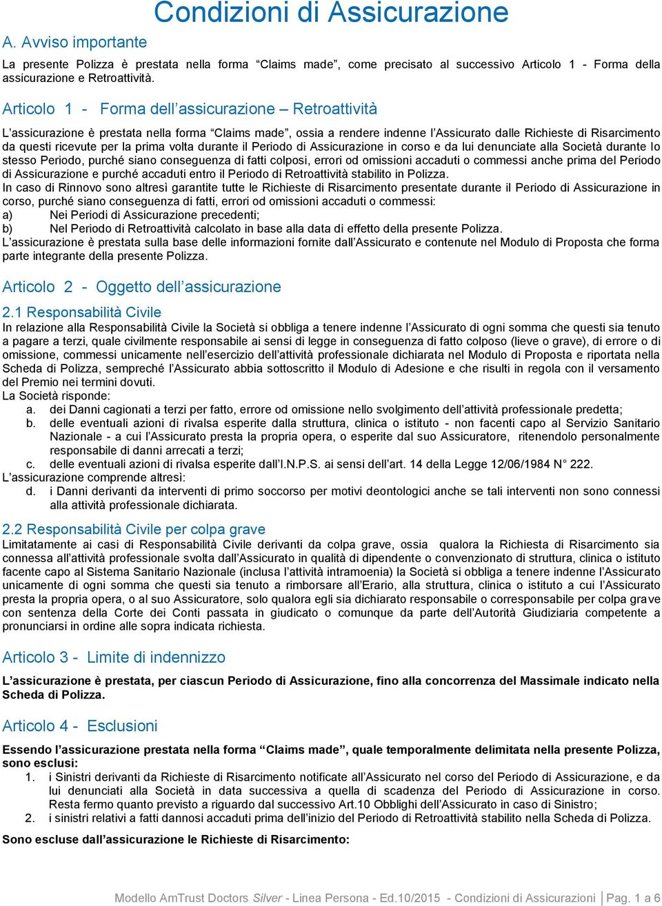 prima volta durante il Periodo di Assicurazione in corso e da lui denunciate alla Società durante lo stesso Periodo, purché siano conseguenza di fatti colposi, errori od omissioni accaduti o commessi