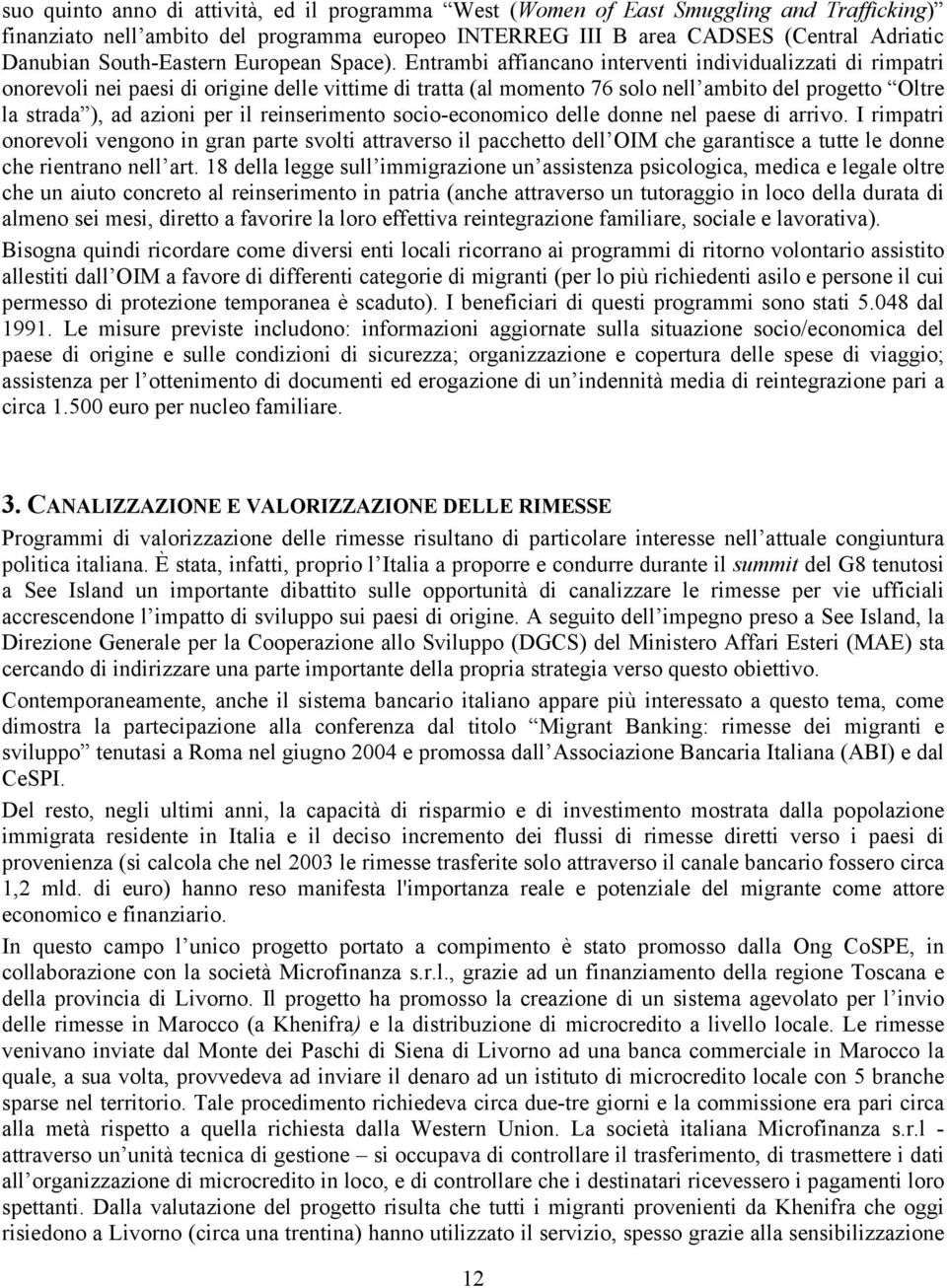 Entrambi affiancano interventi individualizzati di rimpatri onorevoli nei paesi di origine delle vittime di tratta (al momento 76 solo nell ambito del progetto Oltre la strada ), ad azioni per il