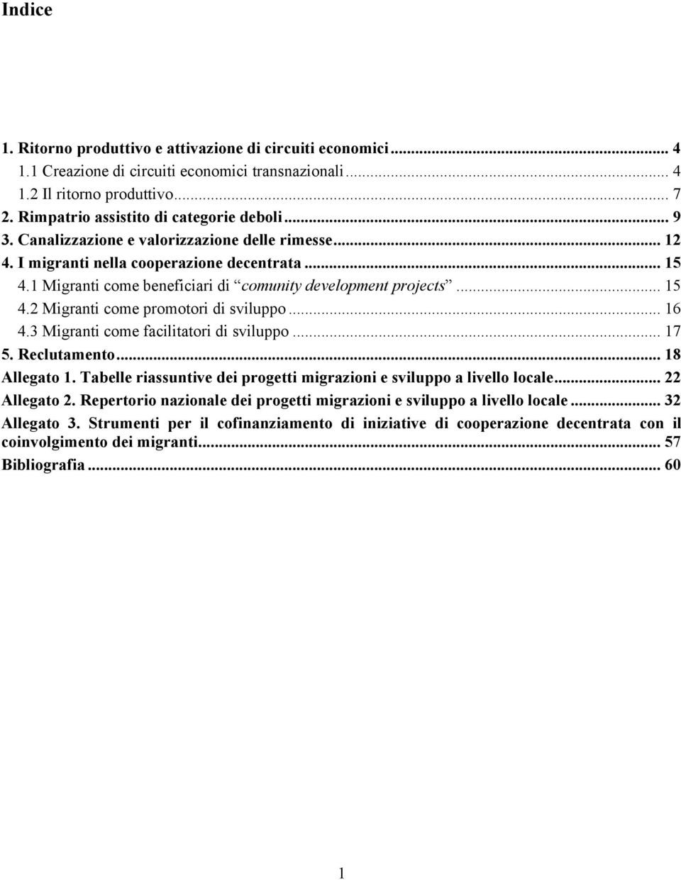 .. 16 4.3 Migranti come facilitatori di sviluppo... 17 5. Reclutamento... 18 Allegato 1. Tabelle riassuntive dei progetti migrazioni e sviluppo a livello locale... 22 Allegato 2.