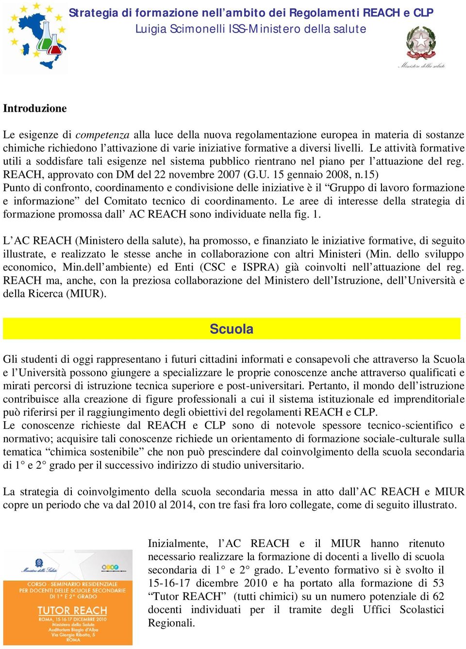 Le attività formative utili a soddisfare tali esigenze nel sistema pubblico rientrano nel piano per l attuazione del reg. REACH, approvato con DM del 22 novembre 2007 (G.U. 15 gennaio 2008, n.