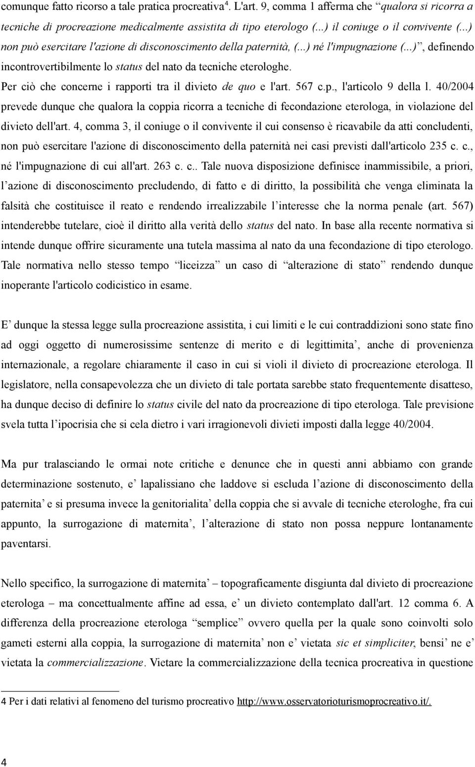 ..), definendo incontrovertibilmente lo status del nato da tecniche eterologhe. Per ciò che concerne i rapporti tra il divieto de quo e l'art. 567 c.p., l'articolo 9 della l.