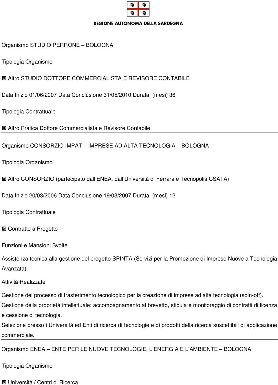 Conclusione 19/03/2007 Durata (mesi) 12 Contratto a Progetto Assistenza tecnica alla gestione del progetto SPINTA (Servizi per la Promozione di Imprese Nuove a Tecnologia Avanzata).