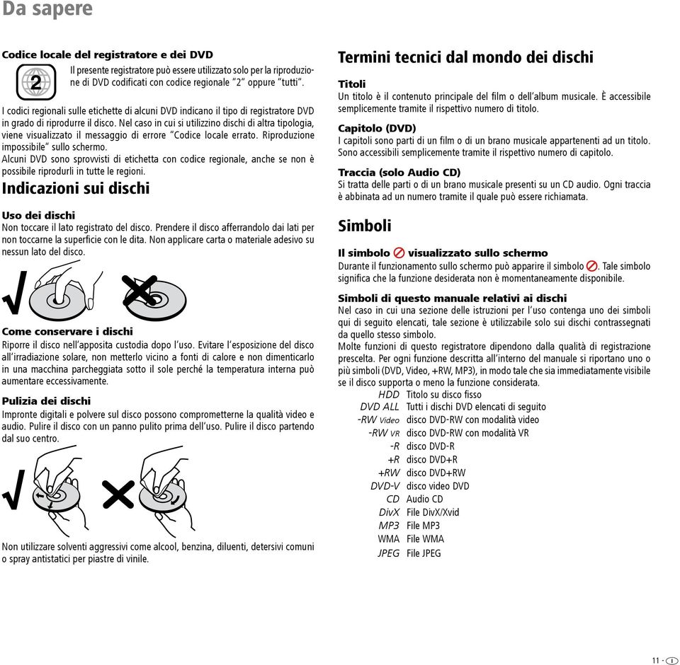 Nel caso in cui si utilizzino dischi di altra tipologia, viene visualizzato il messaggio di errore Codice locale errato. Riproduzione impossibile sullo schermo.