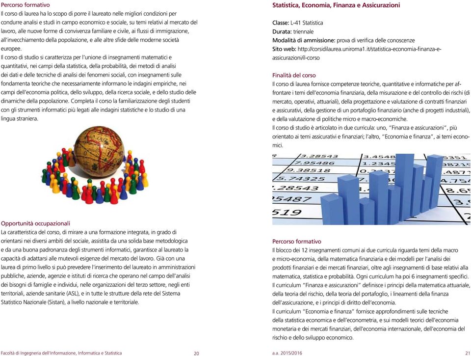 Il corso di studio si caratterizza per l unione di insegnamenti matematici e quantitativi, nei campi della statistica, della probabilità, dei metodi di analisi dei dati e delle tecniche di analisi