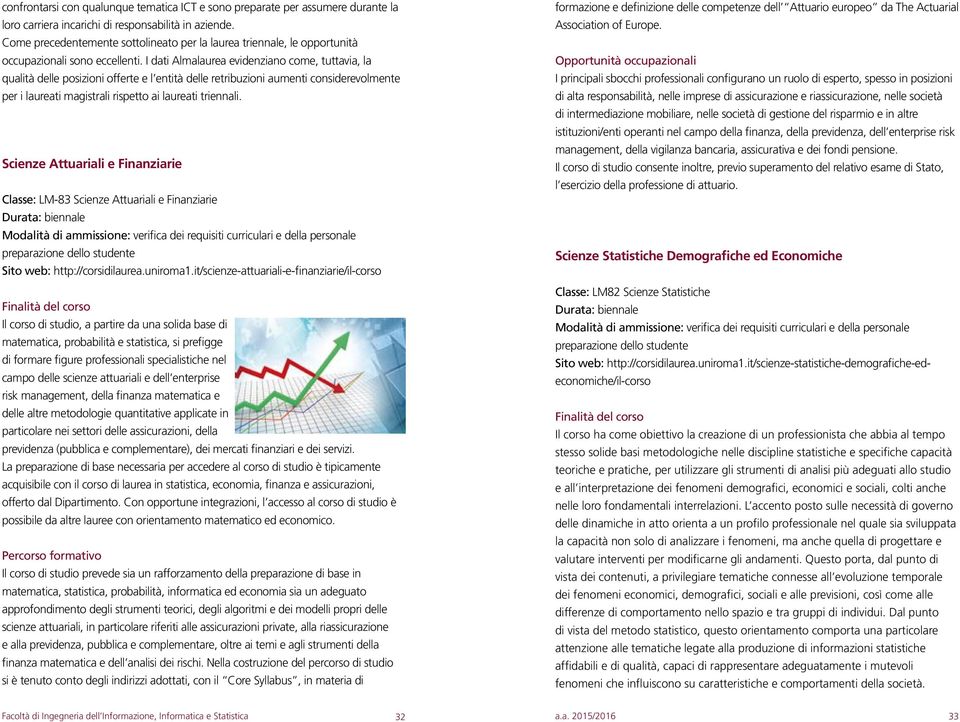 I dati Almalaurea evidenziano come, tuttavia, la qualità delle posizioni offerte e l entità delle retribuzioni aumenti considerevolmente per i laureati magistrali rispetto ai laureati triennali.