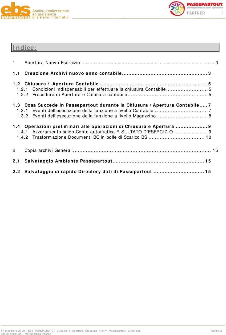 .. 7 1.3.2 Eventi dell esecuzione della funzione a livello Magazzino... 8 1.4 Operazioni preliminari alle operazioni di Chiusura e Apertura... 9 1.4.1 Azzeramento saldo Conto automatico RISULTATO D ESERCIZIO.