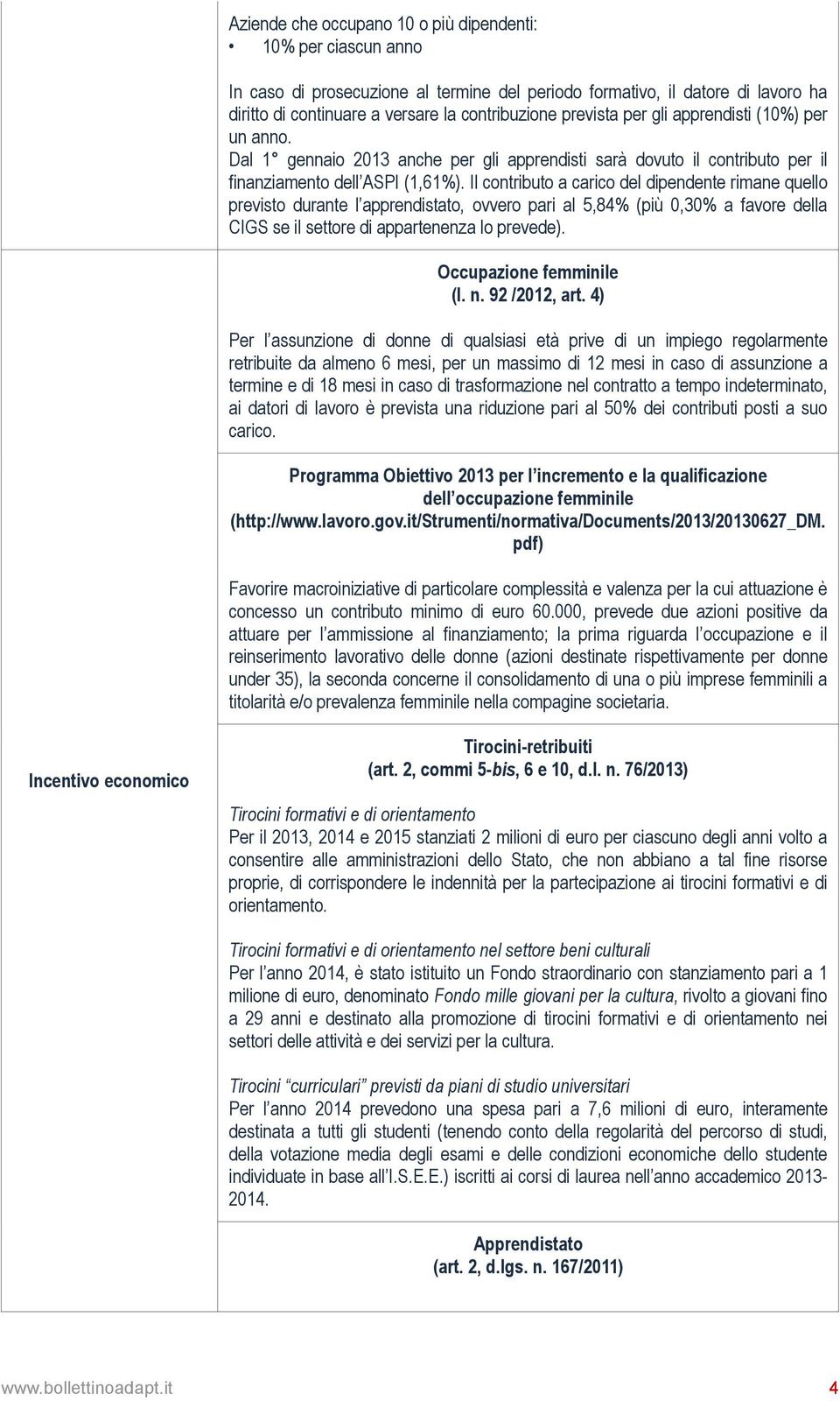 Il contributo a carico del dipendente rimane quello previsto durante l apprendistato, ovvero pari al 5,84% (più 0,30% a favore della CIGS se il settore di appartenenza lo prevede).