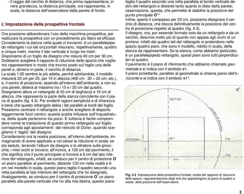 Consideriamo la stanza nella quale ci troviamo: è un parallelepipedo rettangolo i cui lati orizzontali misurano, rispettivamente, quattro e cinque metri, mentre il lato verticale è lungo tre metri.