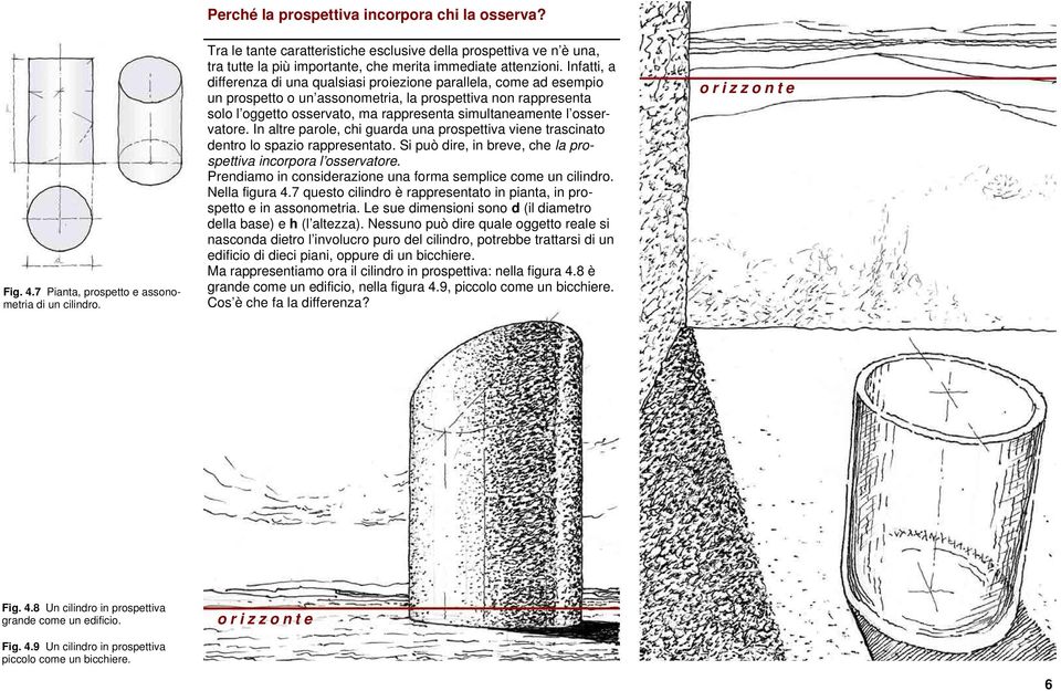 Infatti, a differenza di una qualsiasi proiezione parallela, come ad esempio un prospetto o un assonometria, la prospettiva non rappresenta solo l oggetto osservato, ma rappresenta simultaneamente l