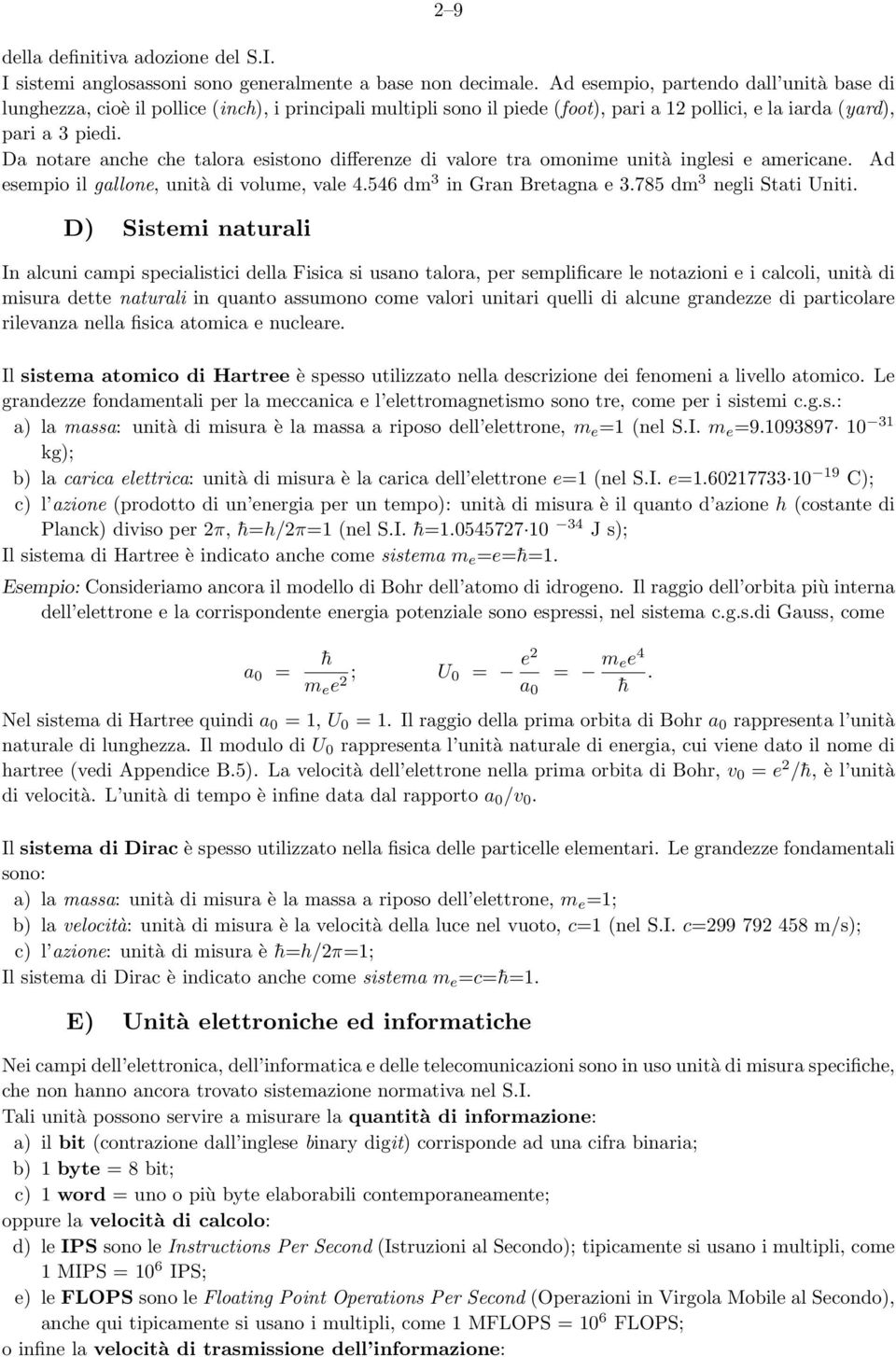 Da notare anche che talora esistono differenze di valore tra omonime unità inglesi e americane. Ad esempio il gallone, unità di volume, vale 4.546 dm 3 in Gran Bretagna e 3.785 dm 3 negli Stati Uniti.