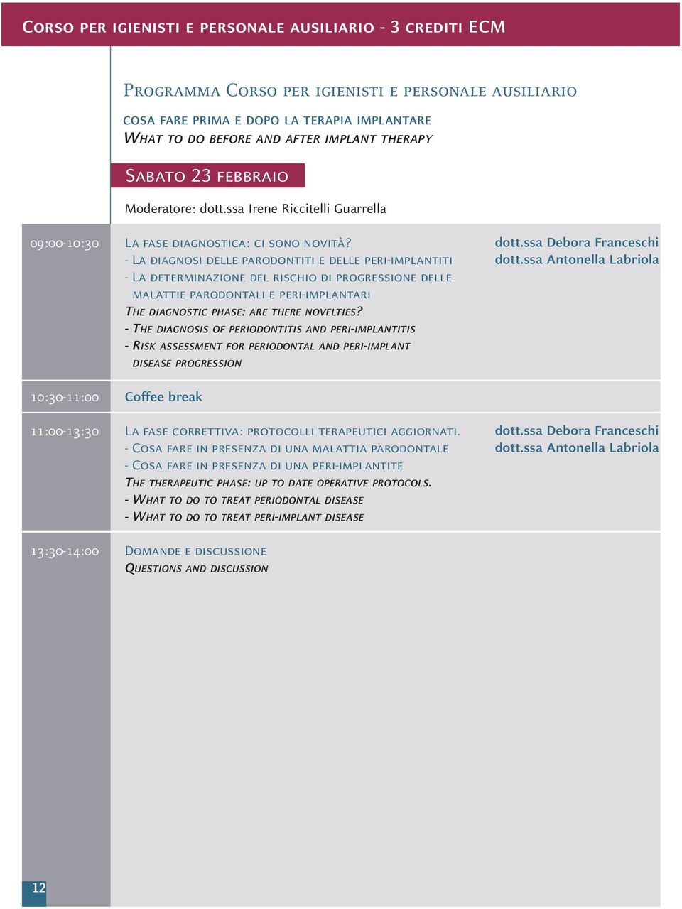 - La diagnosi delle parodontiti e delle peri-implantiti - La determinazione del rischio di progressione delle malattie parodontali e peri-implantari THE DIAGNOSTIC PHASE: ARE THERE NOVELTIES?