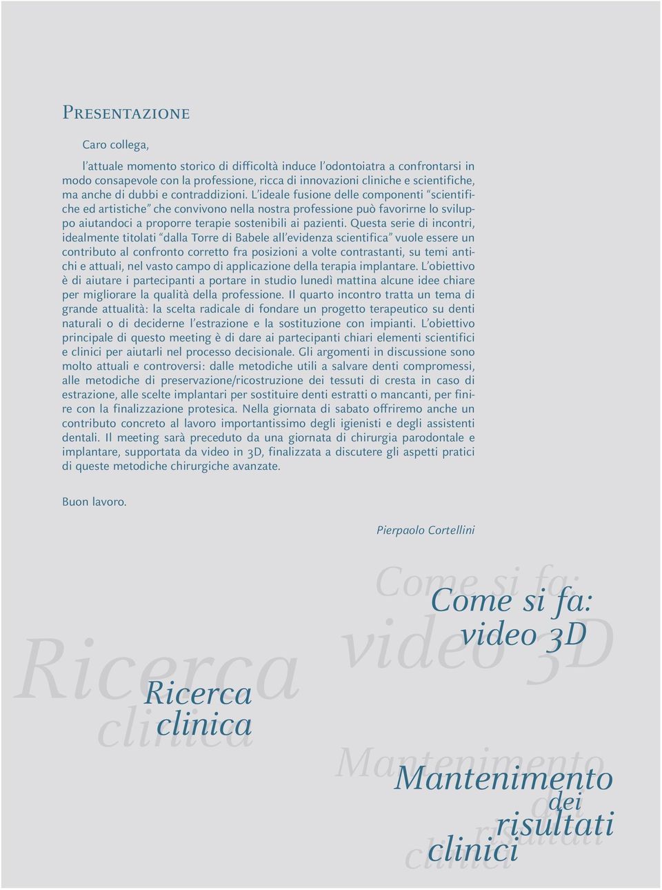 L ideale fusione delle componenti scientifiche ed artistiche che convivono nella nostra professione può favorirne lo sviluppo aiutandoci a proporre terapie sostenibili ai pazienti.