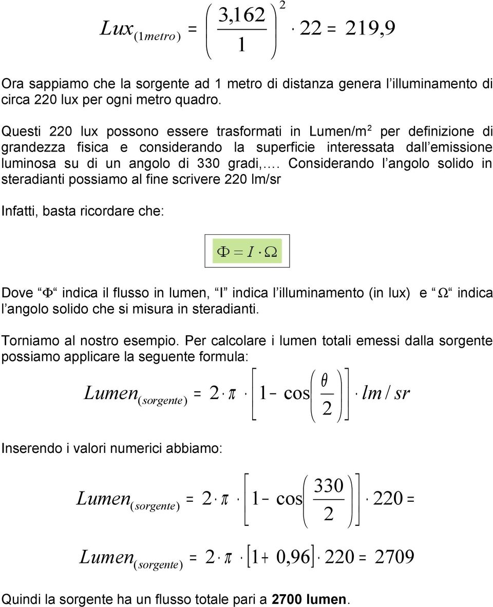 Considerando l angolo solido in steradianti possiamo al fine scrivere 220 lm/sr Infatti, basta ricordare che: Dove Φ indica il flusso in lumen, I indica l illuminamento (in lux) e Ω indica l angolo