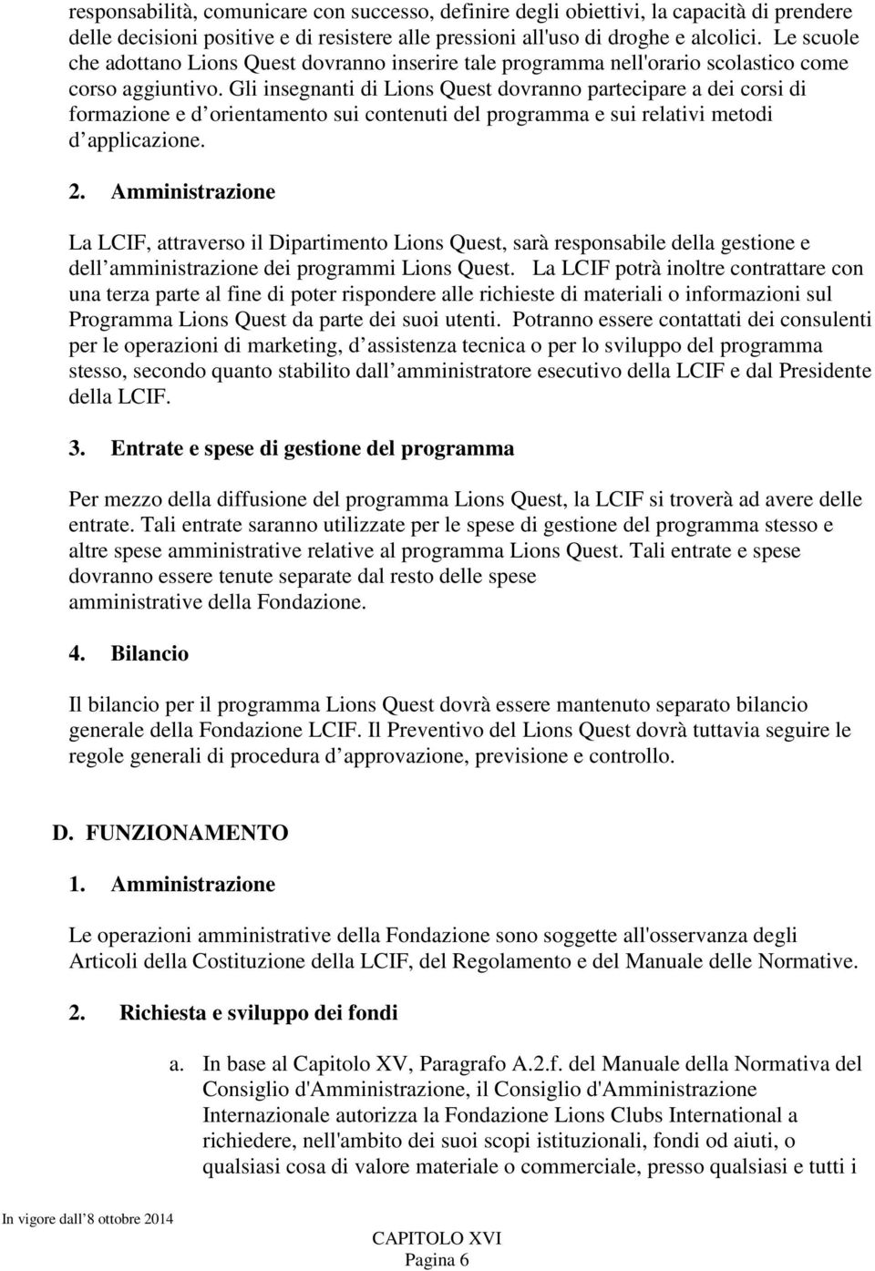 Gli insegnanti di Lions Quest dovranno partecipare a dei corsi di formazione e d orientamento sui contenuti del programma e sui relativi metodi d applicazione. 2.