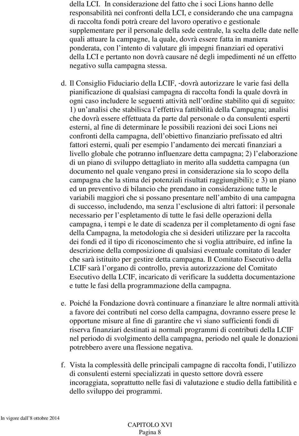 supplementare per il personale della sede centrale, la scelta delle date nelle quali attuare la campagne, la quale, dovrà essere fatta in maniera ponderata, con l intento di valutare gli impegni