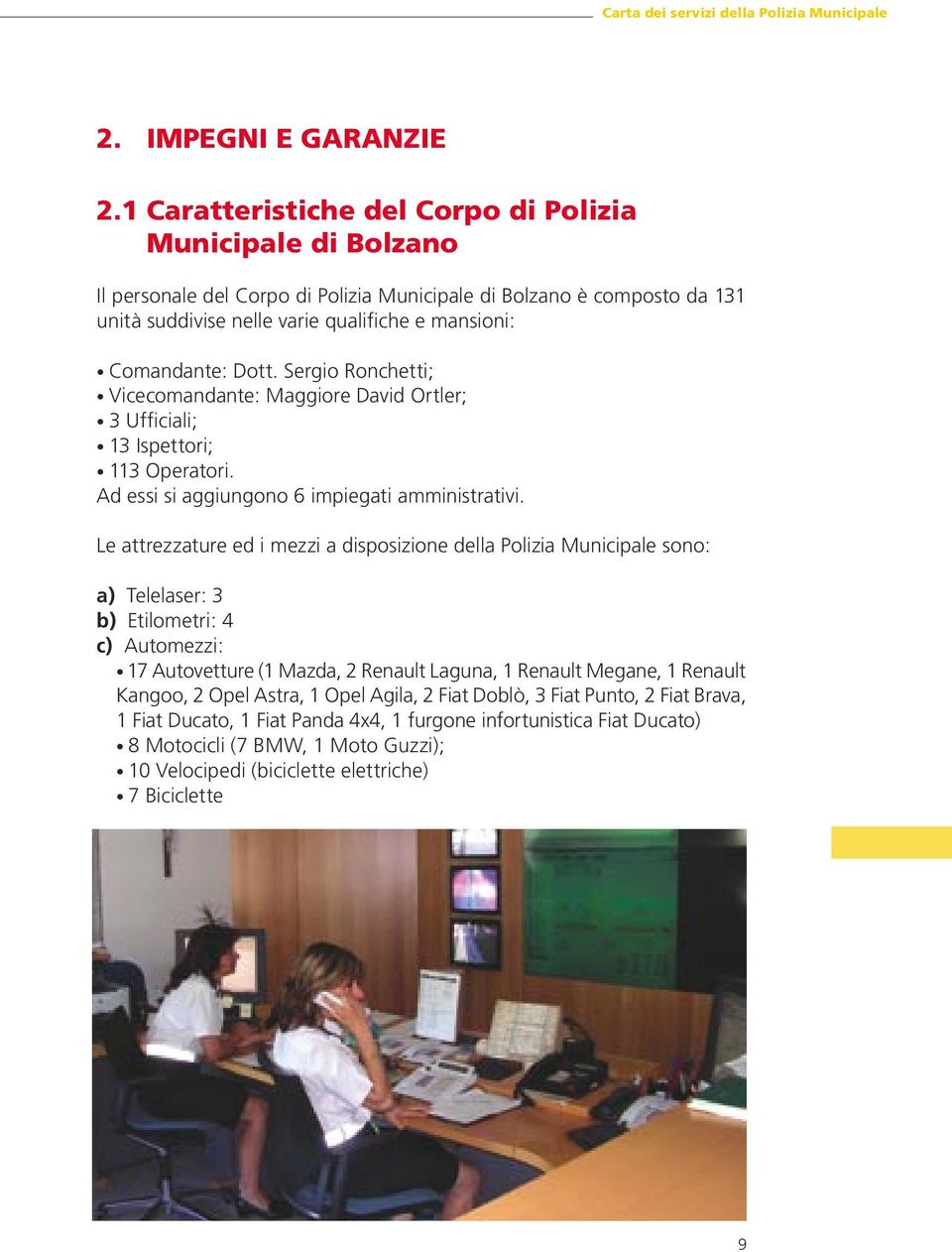 Dott. Sergio Ronchetti; Vicecomandante: Maggiore David Ortler; 3 Ufficiali; 13 Ispettori; 113 Operatori. Ad essi si aggiungono 6 impiegati amministrativi.