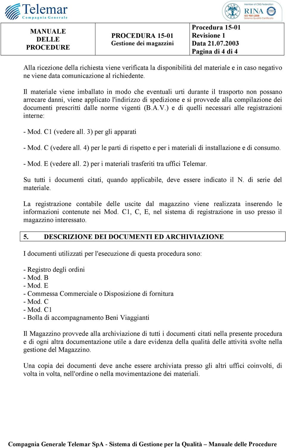 prescritti dalle norme vigenti (B.A.V.) e di quelli necessari alle registrazioni interne: - Mod. C1 (vedere all. 3) per gli apparati - Mod. C (vedere all.