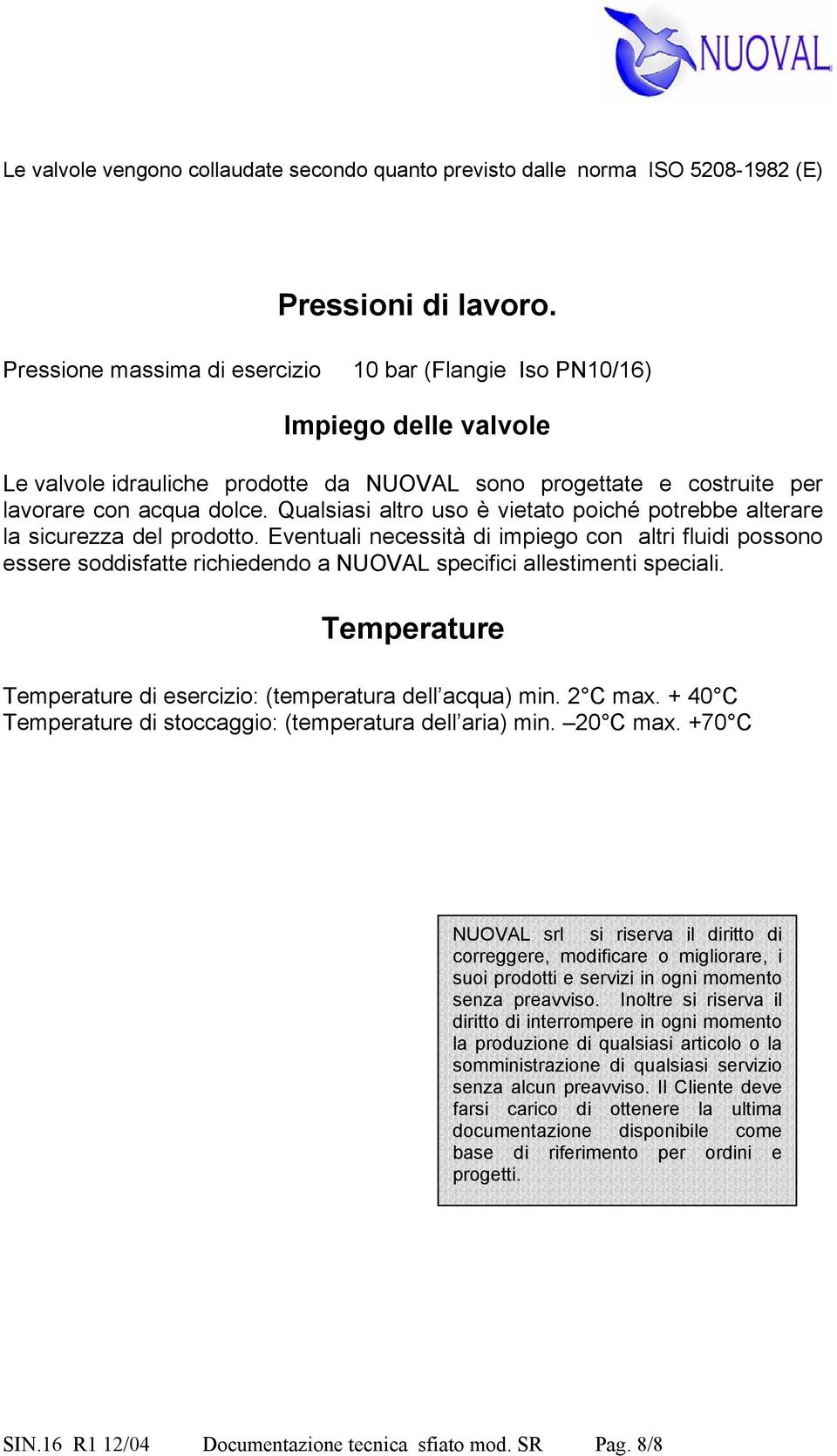 Qualsiasi altro uso è vietato poiché potrebbe alterare la sicurezza del prodotto.