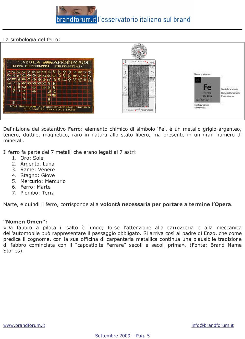 Piombo: Terra Marte, e quindi il ferro, corrisponde alla volontà necessaria per portare a termine l Opera.