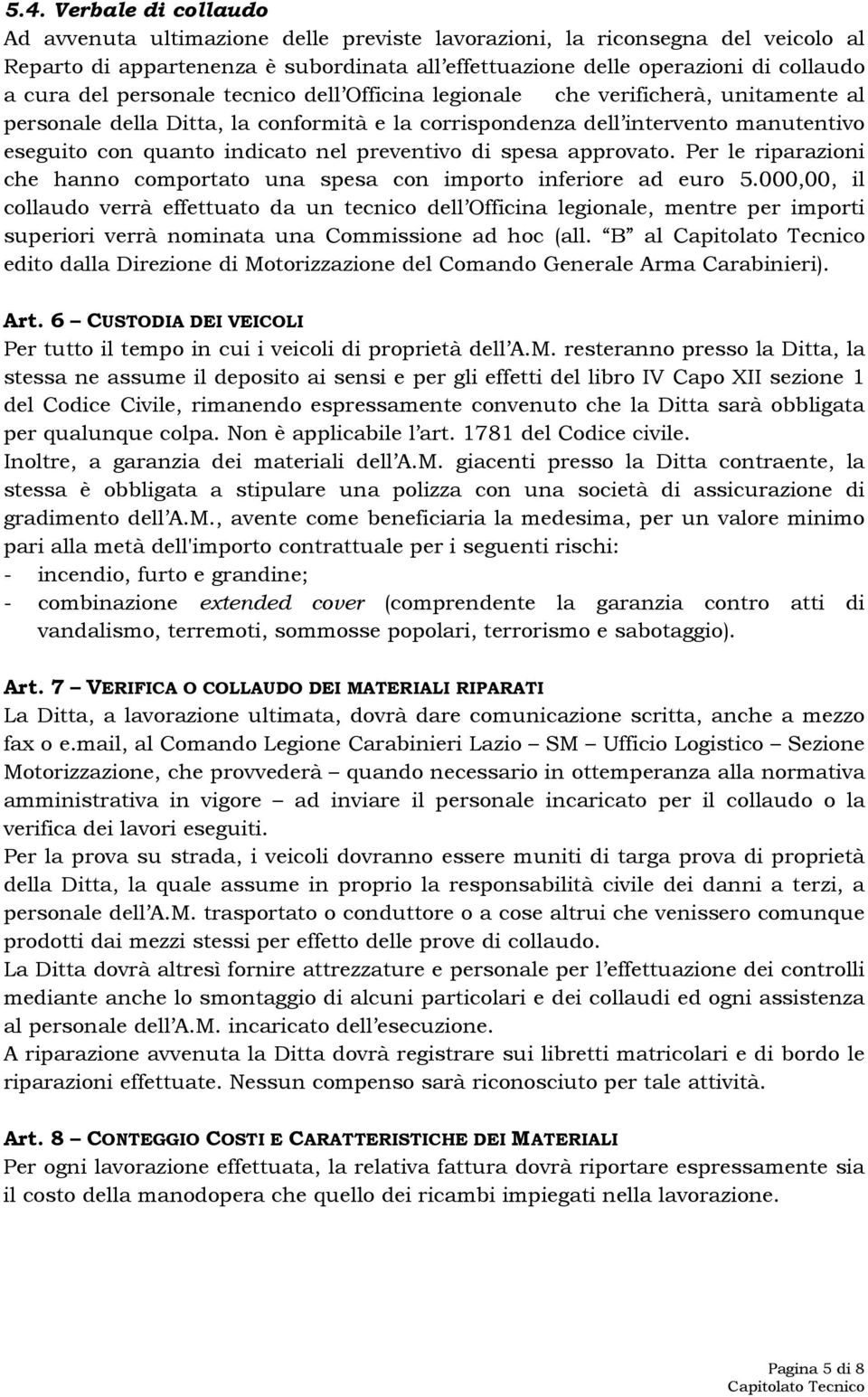 preventivo di spesa approvato. Per le riparazioni che hanno comportato una spesa con importo inferiore ad euro 5.