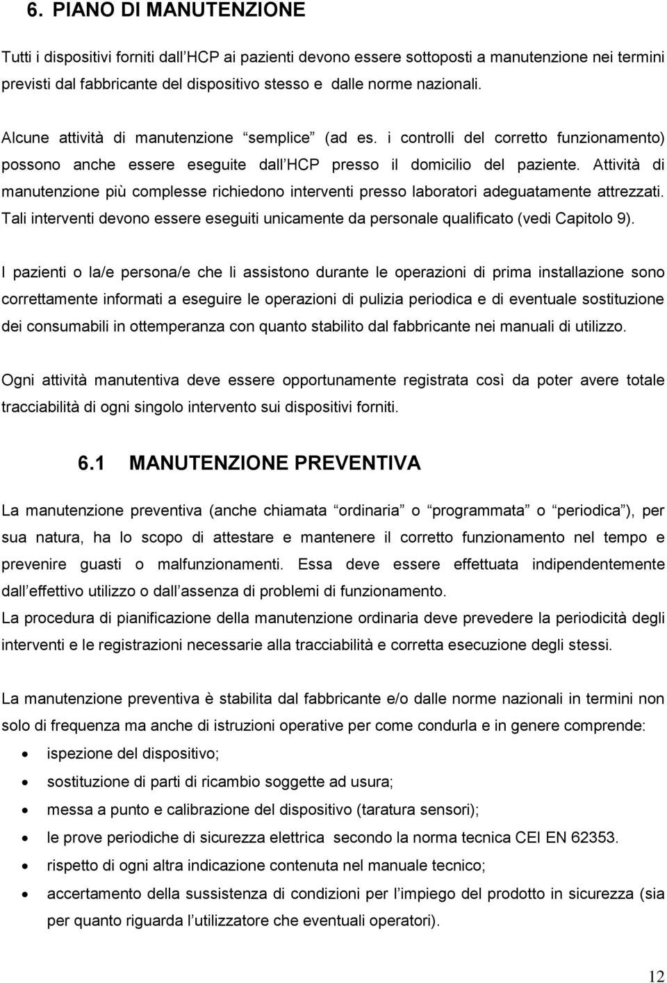 Attività di manutenzione più complesse richiedono interventi presso laboratori adeguatamente attrezzati. Tali interventi devono essere eseguiti unicamente da personale qualificato (vedi Capitolo 9).