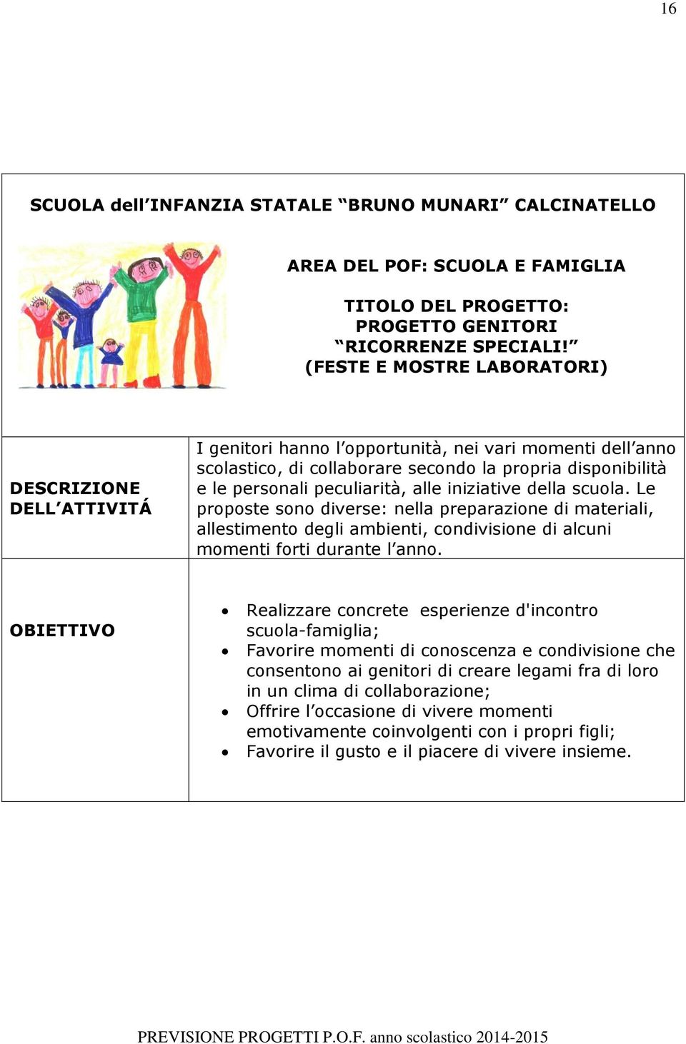 iniziative della scuola. Le proposte sono diverse: nella preparazione di materiali, allestimento degli ambienti, condivisione di alcuni momenti forti durante l anno.