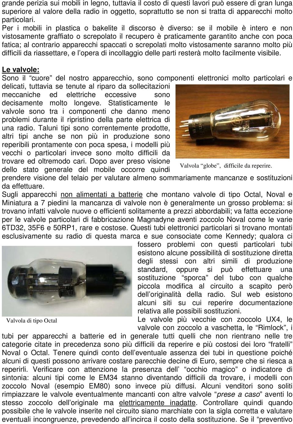 Per i mobili in plastica o bakelite il discorso è diverso: se il mobile è intero e non vistosamente graffiato o screpolato il recupero è praticamente garantito anche con poca fatica; al contrario