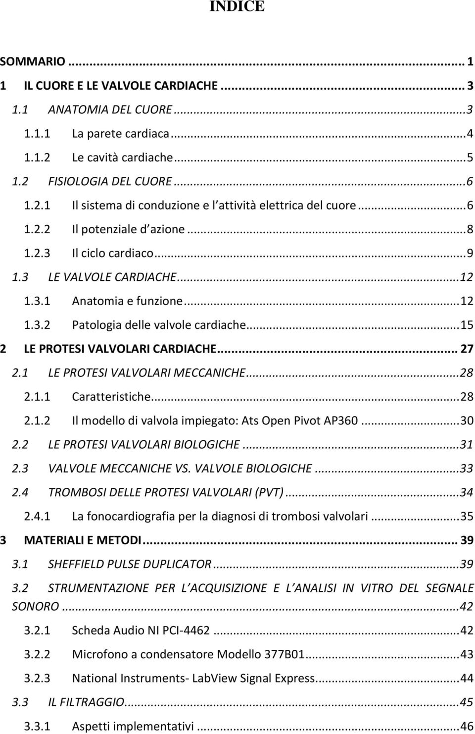 .. 15 2 LE PROTESI VALVOLARI CARDIACHE... 27 2.1 LE PROTESI VALVOLARI MECCANICHE... 28 2.1.1 Caratteristiche... 28 2.1.2 Il modello di valvola impiegato: Ats Open Pivot AP360... 30 2.